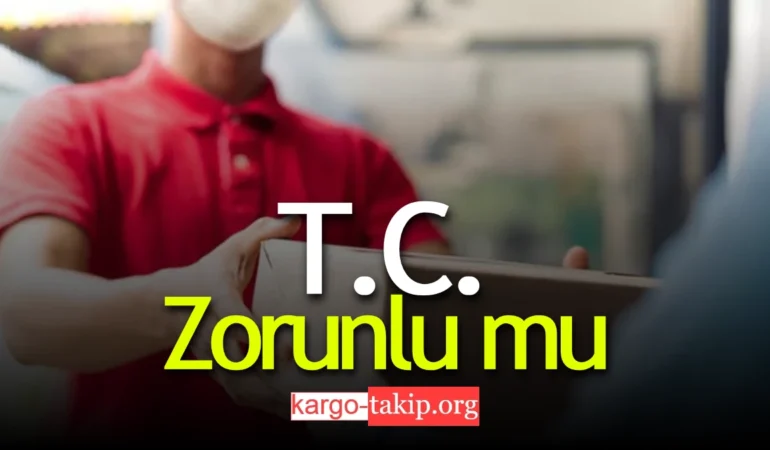 Kargoya TC Vermek Zorunlu Mu