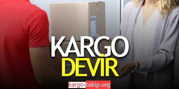 Kargo Devir Ne Demek – Kargo Devir Sonrası Ne Zaman Teslim Edilir